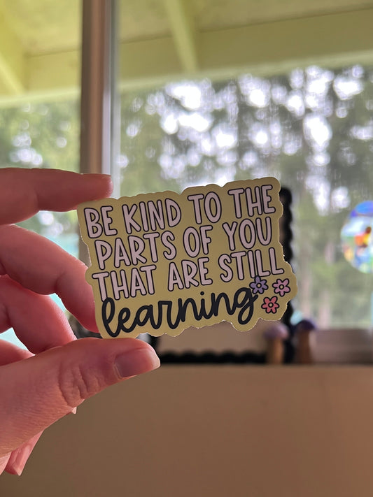 Be Kind To The Parts Of You That Are Still Learning Sticker