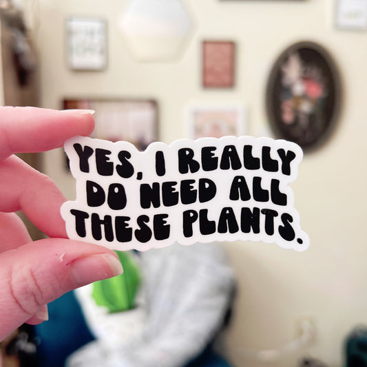 Yes, I Really Do Need All These Plants Sticker